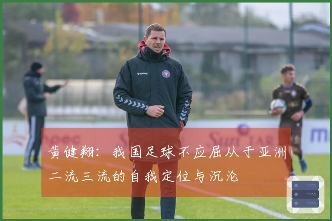 黄健翔：我国足球不应屈从于亚洲二流三流的自我定位与沉沦