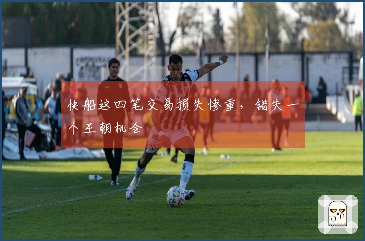 快船这四笔交易损失惨重，错失一个王朝机会