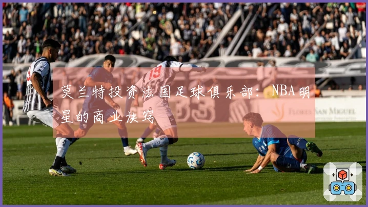 莫兰特投资法国足球俱乐部：NBA明星的商业诀窍