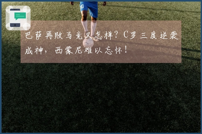 巴萨再败马竞又怎样？C罗三度逆袭成神，西蒙尼难以忘怀！
