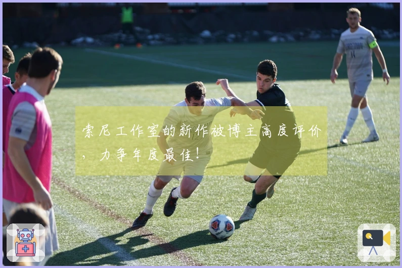 索尼工作室的新作被博主高度评价，力争年度最佳！