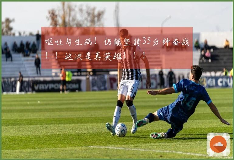 呕吐与生病！仍能坚持35分钟奋战！！这次是真英雄！！！