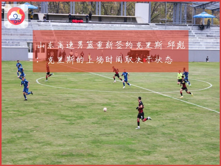 山东高速男篮重新签约克里斯 邱彪：克里斯的上场时间取决于状态