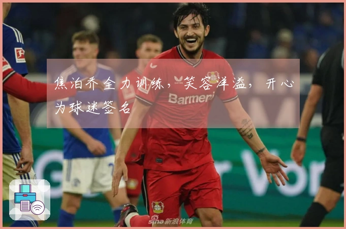 焦泊乔全力训练，笑容洋溢，开心为球迷签名