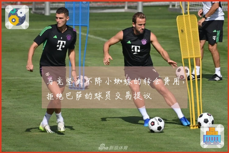 马竞坚决不降小蜘蛛的转会费用，拒绝巴萨的球员交易提议