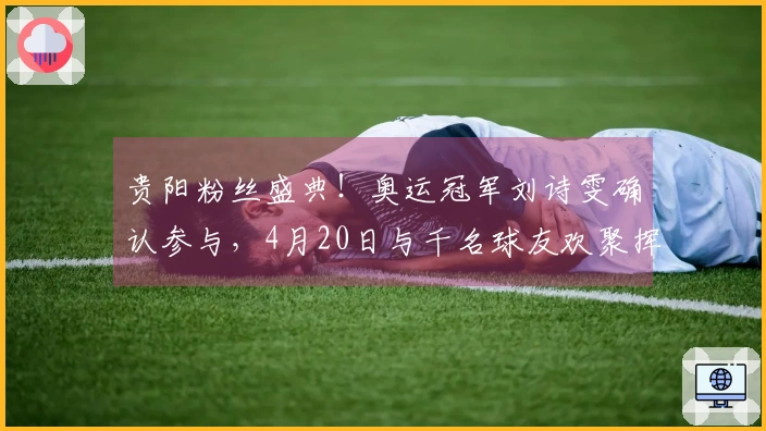 贵阳粉丝盛典！奥运冠军刘诗雯确认参与，4月20日与千名球友欢聚挥拍