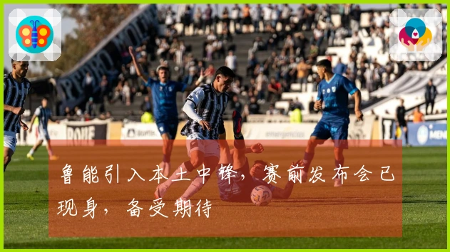 鲁能引入本土中锋，赛前发布会已现身，备受期待