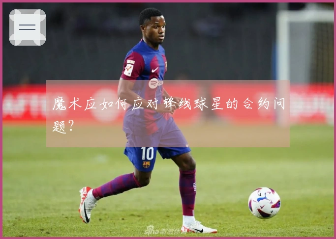 魔术应如何应对锋线球星的合约问题？