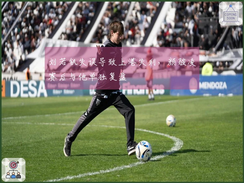 刘若钒失误导致上港失利，颜骏凌赛后与他单独复盘
